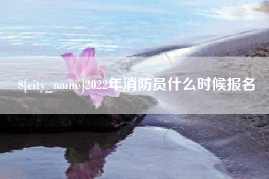 九江2022年消防员什么时候报名