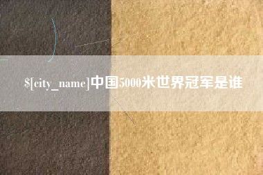 九江中国5000米世界冠军是谁