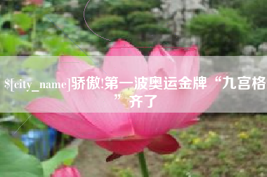 九江骄傲!第一波奥运金牌“九宫格”齐了
