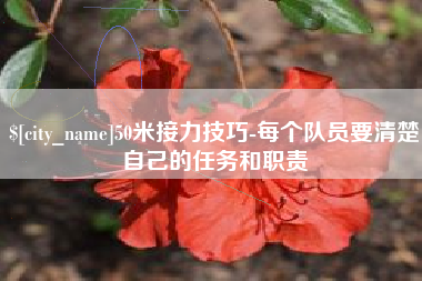九江50米接力技巧-每个队员要清楚自己的任务和职责