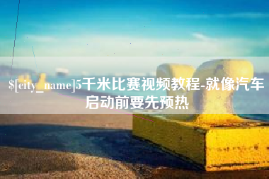 九江5千米比赛视频教程-就像汽车启动前要先预热