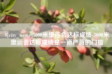 九江5000米奥运会达标成绩-5000米奥运会达标成绩是一道严苛的门槛