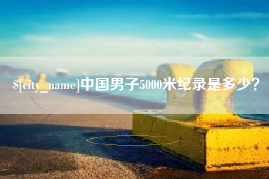九江中国男子5000米纪录是多少？