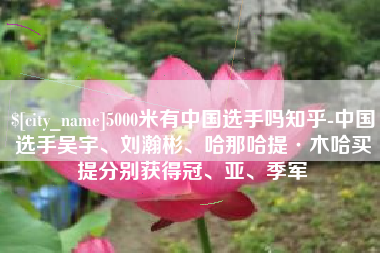 九江5000米有中国选手吗知乎-中国选手吴宇、刘瀚彬、哈那哈提·木哈买提分别获得冠、亚、季军