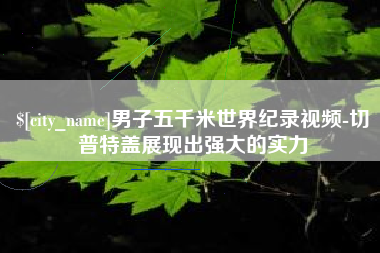 九江男子五千米世界纪录视频-切普特盖展现出强大的实力