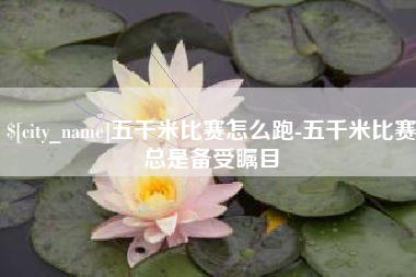 九江五千米比赛怎么跑-五千米比赛总是备受瞩目