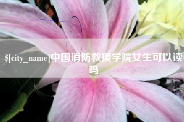 九江中国消防救援学院女生可以读吗