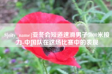 九江亚冬会短道速滑男子5000米接力-中国队在这场比赛中的表现