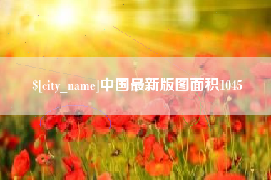 九江中国最新版图面积1045