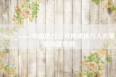九江中国执行公开网被执行人名单查询孟凡鹏