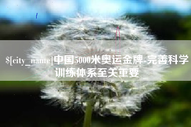 九江中国5000米奥运金牌-完善科学训练体系至关重要
