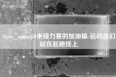 九江50米接力赛的加油稿-运动员们站在起跑线上