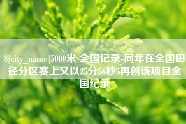 九江5000米 全国记录-同年在全国田径分区赛上又以25分56秒5再创该项目全国纪录