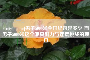 九江男子5000米全国纪录是多少-而男子5000米这个兼具耐力与速度挑战的项目