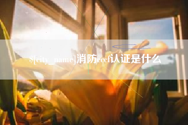 九江消防cccf认证是什么