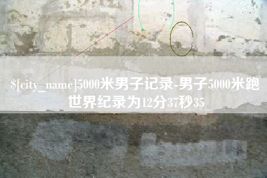 九江5000米男子记录-男子5000米跑世界纪录为12分37秒35