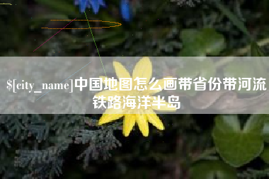 九江中国地图怎么画带省份带河流铁路海洋半岛