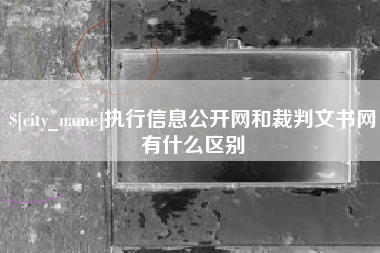 九江执行信息公开网和裁判文书网有什么区别