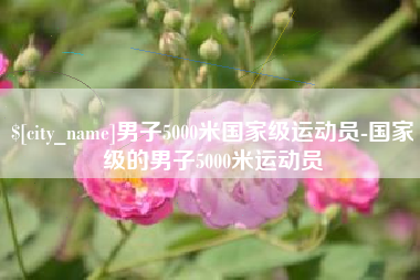 九江男子5000米国家级运动员-国家级的男子5000米运动员