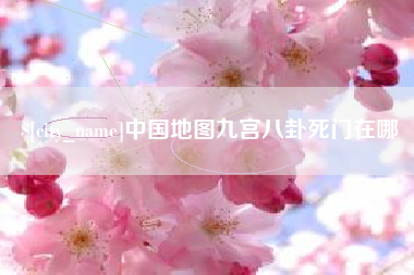 九江中国地图九宫八卦死门在哪