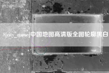 九江中国地图高清版全图轮廓黑白