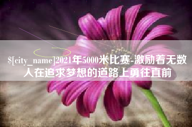 九江2021年5000米比赛-激励着无数人在追求梦想的道路上勇往直前