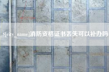 九江消防资格证书丢失可以补办吗