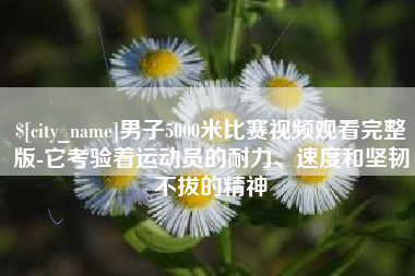 九江男子5000米比赛视频观看完整版-它考验着运动员的耐力、速度和坚韧不拔的精神