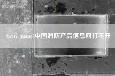 九江中国消防产品信息网打不开