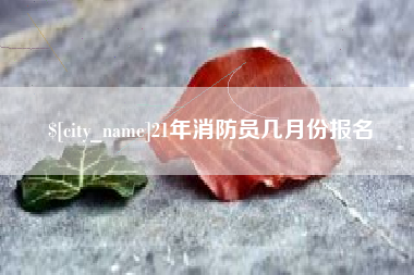 九江21年消防员几月份报名