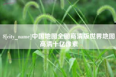 九江中国地图全图高清版世界地图高清十亿像素