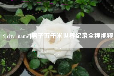 九江男子五千米世界纪录全程视频