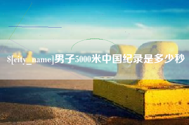 九江男子5000米中国纪录是多少秒