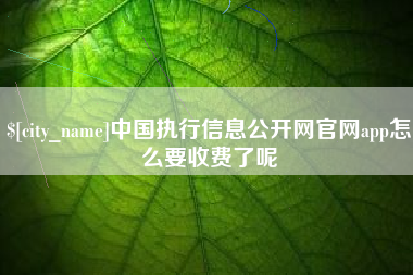九江中国执行信息公开网官网app怎么要收费了呢