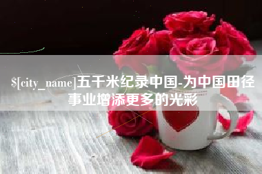 九江五千米纪录中国-为中国田径事业增添更多的光彩