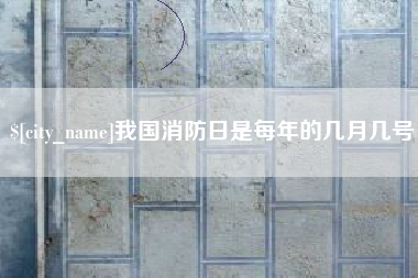 九江我国消防日是每年的几月几号
