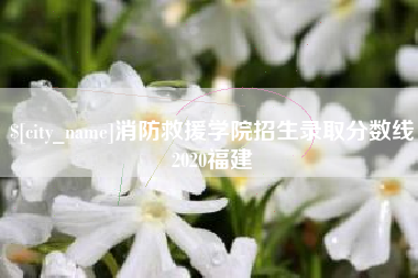 九江消防救援学院招生录取分数线2020福建
