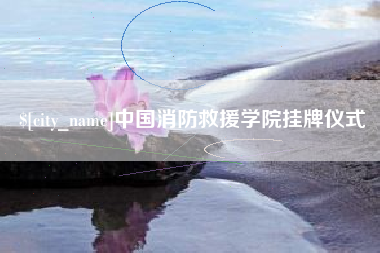 九江中国消防救援学院挂牌仪式