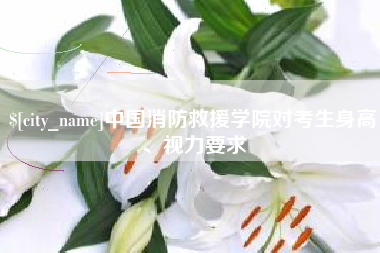 九江中国消防救援学院对考生身高、视力要求