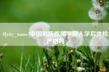 九江中国消防救援学院入学后体检严格吗