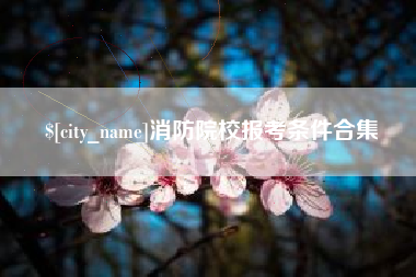 九江消防院校报考条件合集