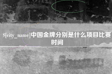 九江中国金牌分别是什么项目比赛时间