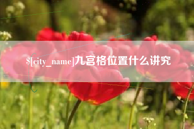 九江九宫格位置什么讲究